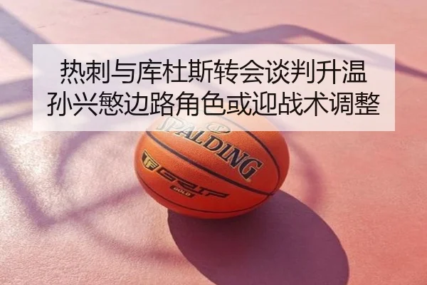 热刺与库杜斯转会谈判升温 孙兴慜边路角色或迎战术调整