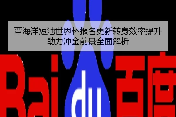 覃海洋短池世界杯报名更新转身效率提升助力冲金前景全面解析